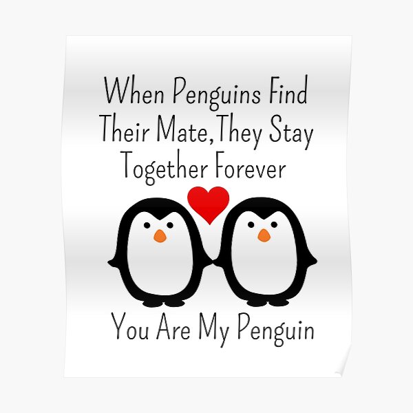 When penguins find their mate they stay together forever you are