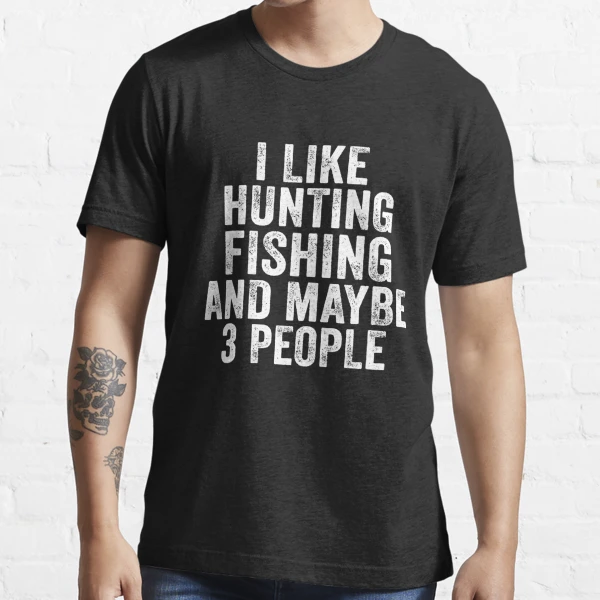 I Like Hunting Fishing and Maybe 3 People Fishing Essential T-Shirt | Redbubble