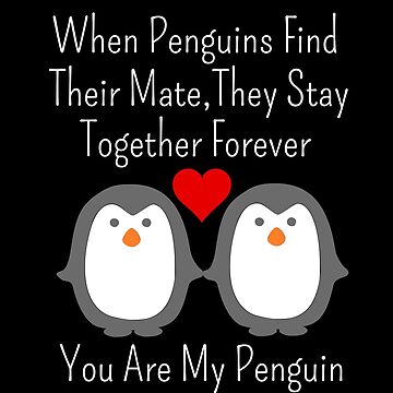 "When Penguins Find Their Mate They Stay Together Forever You Are My