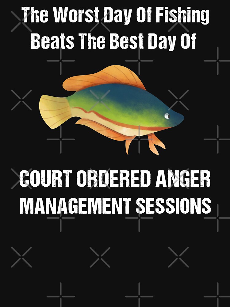 The worst day of fishing beats the best day of court ordered anger  management sessions Essential T-Shirt for Sale by MTBstore