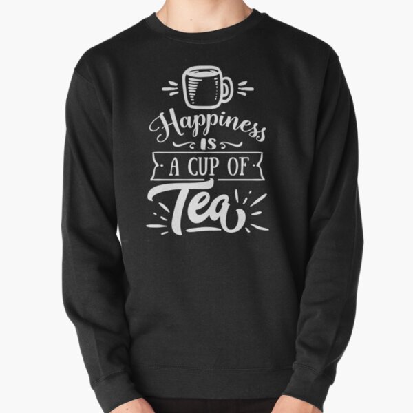 Funny Quote - Happiness is a Cup of Tea Pullover Sweatshirt