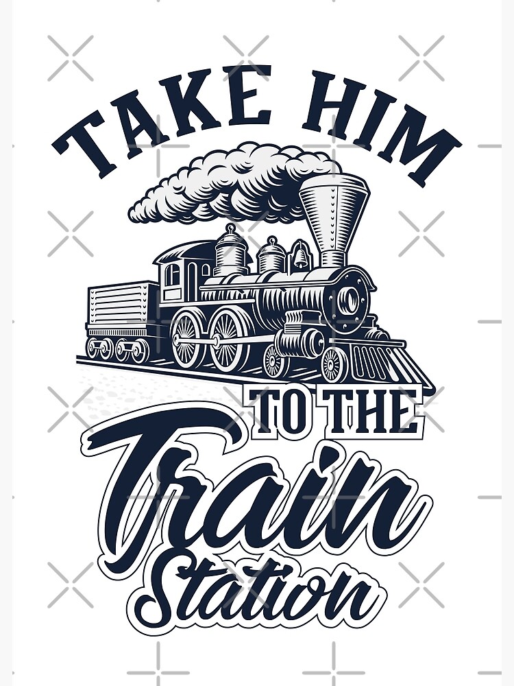 take-him-to-the-train-station-steam-train-lover-gift-photographic