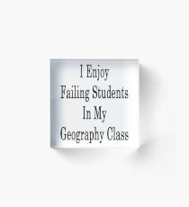 I Enjoy Failing Students In My Geography Class Acrylic Block