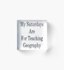 My Saturdays Are For Teaching Geography Acrylic Block