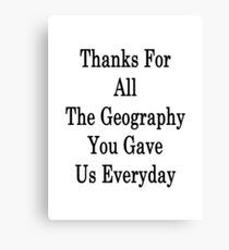 Thanks For All The Geography You Gave Us Everyday Canvas Print