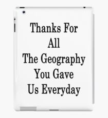 Thanks For All The Geography You Gave Us Everyday iPad Case/Skin