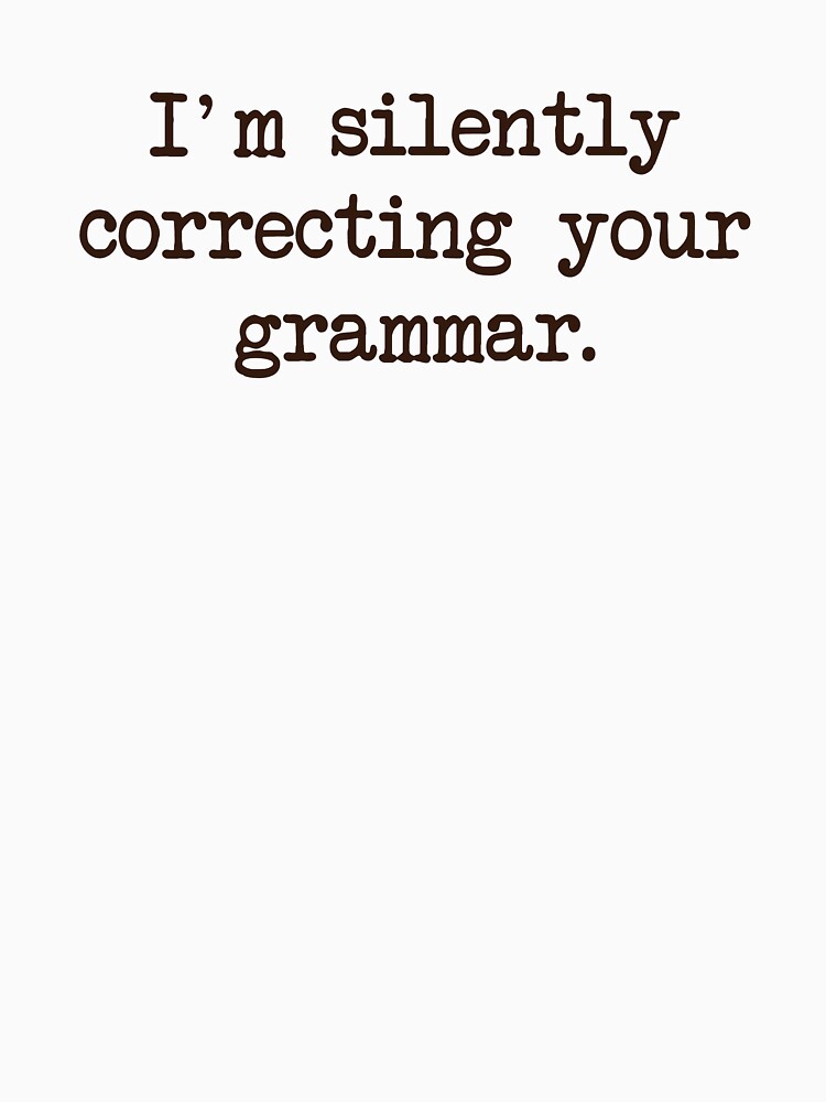 I'm Silently Correcting Your Grammar. by TheShirtYurt