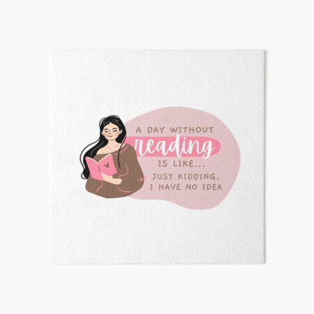 A Day Without Reading Is Like Just Kidding I Have No Idea Art Board Print