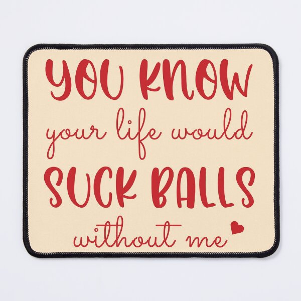 Item preview, You know your life would suck balls without me designed and sold by KMIKBAL7.