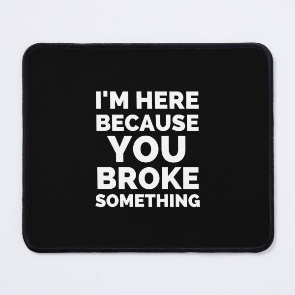 Item preview, I Am Here Because You Broke Something designed and sold by ExploreTheStore.