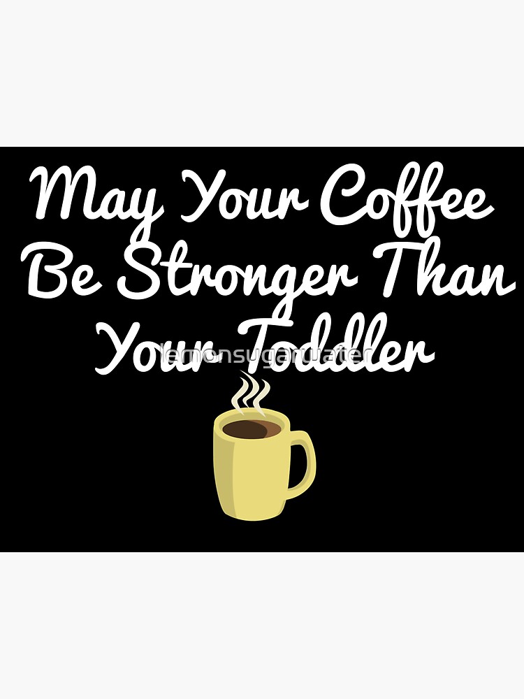 May Your Coffee Be Stronger than Your Toddler Coffee Mug or Cup