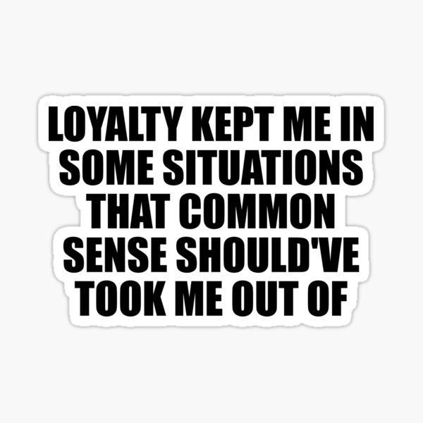 loyalty-kept-me-in-some-situations-that-common-sense-should-ve-took-me