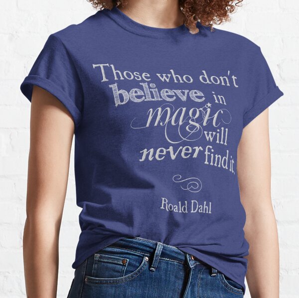 Those Who Do Not Believe in Magic Will Never Find It -Roald Dahl Classic T-Shirt