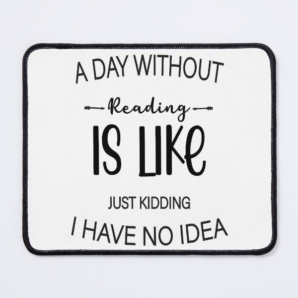 Item preview, A Day Without Reading Is Like Just Kidding I Have No Idea designed and sold by millionair3.