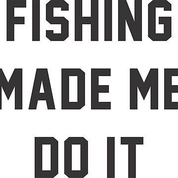 Fishing Made Me Do It Quotes Sticker for Sale by goodspy