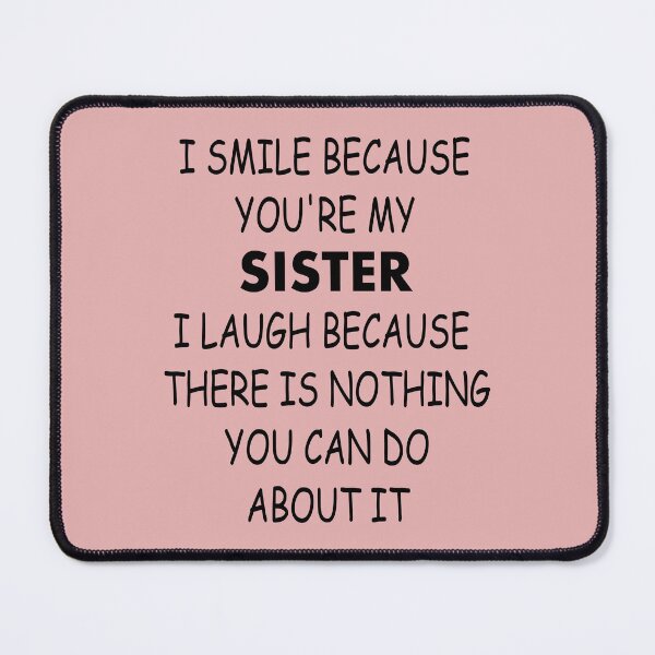 Item preview, I SMILE BECAUSE YOU'RE MY SISTER I LAUGH BECAUSE THERE IS NOTHING YOU CAN DO ABOUT IT designed and sold by SE-design-.