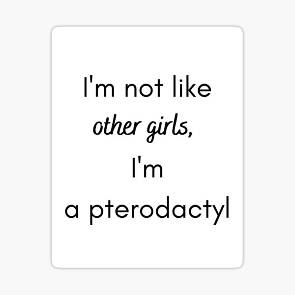 Im Not Like Other Girls Im A Pterodactyl Design Sticker For Sale By Iridescentiris Redbubble 