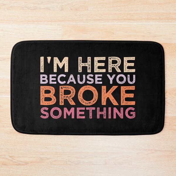 Item preview, I'm Here Because You Broke Something designed and sold by AristoDesigner.