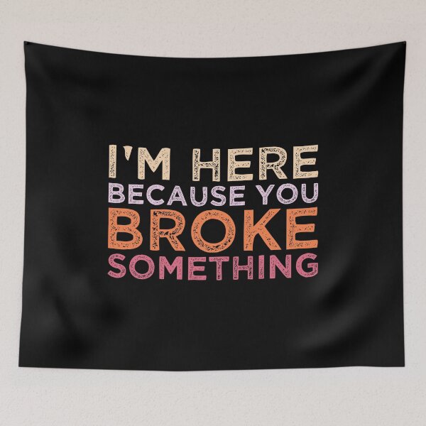 Item preview, I'm Here Because You Broke Something designed and sold by AristoDesigner.