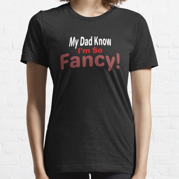 My Dad Know I'm So Fancy! Essential T-Shirt