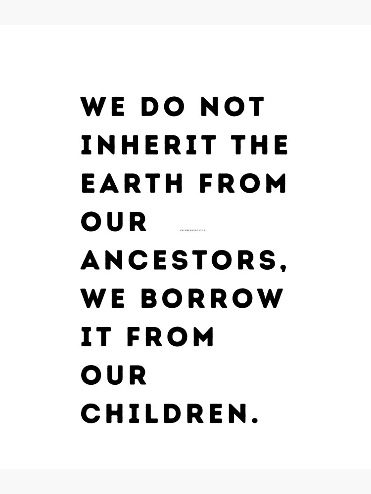 We do not inherit the Earth from our ancestors, we borrow it from our ...