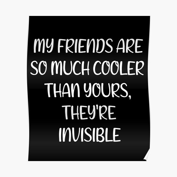 "Meine Freunde sind so viel cooler als deine, sie sind unsichtbar