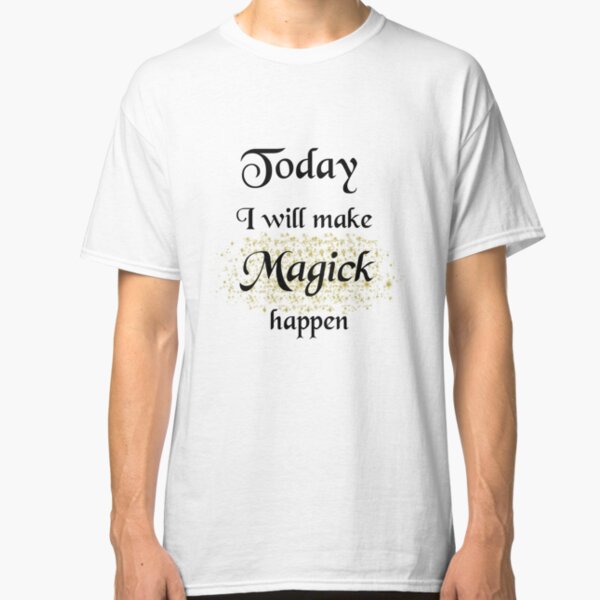 Today, I will make Magick happen Classic T-Shirt
