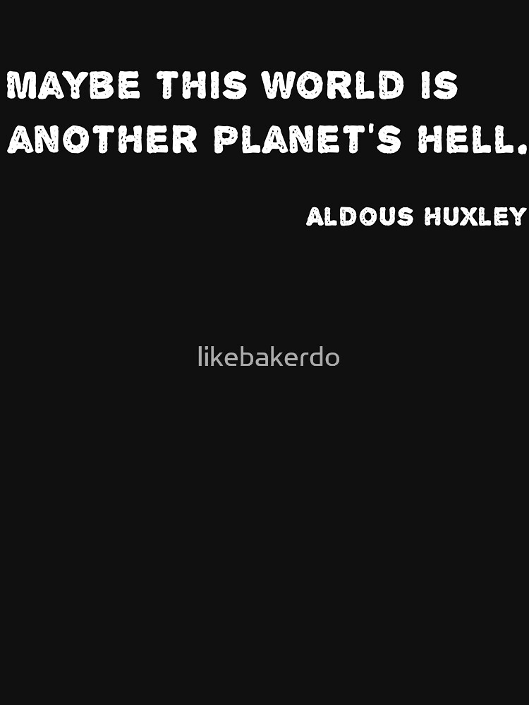 Huxley Quote - Maybe this world is another planet's hell. Essential  T-Shirt for Sale by likebakerdo