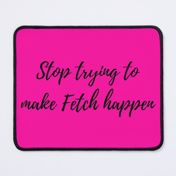 Item preview, Mean Girls - Stop Trying to Make Fetch Happen designed and sold by MightyFineGoods.