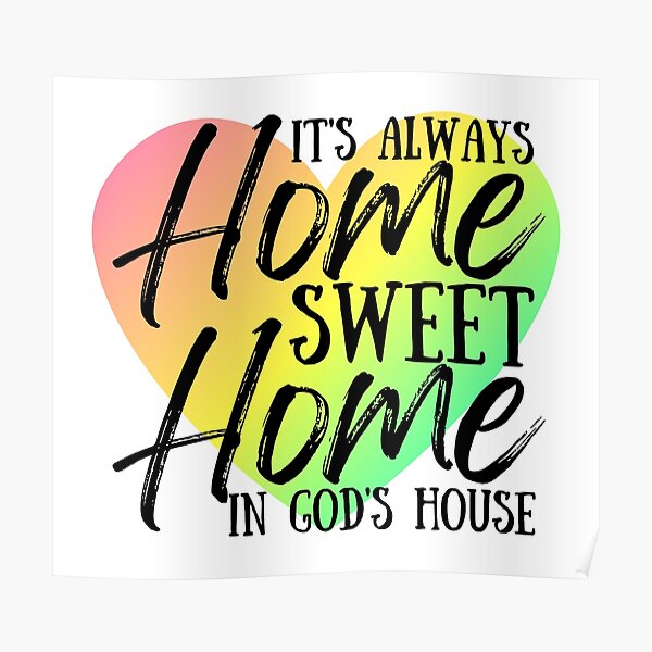 "It's Always Home Sweet Home In God's House" Poster for Sale by ChelleCreate Redbubble