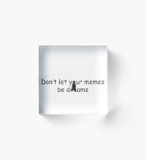 Don't Let Your Memes Be Dreams Acrylic Block