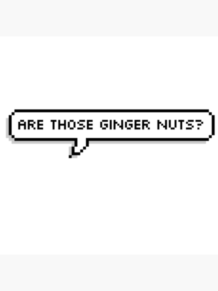 "Are those ginger nuts?" Poster by captainnapkin Redbubble