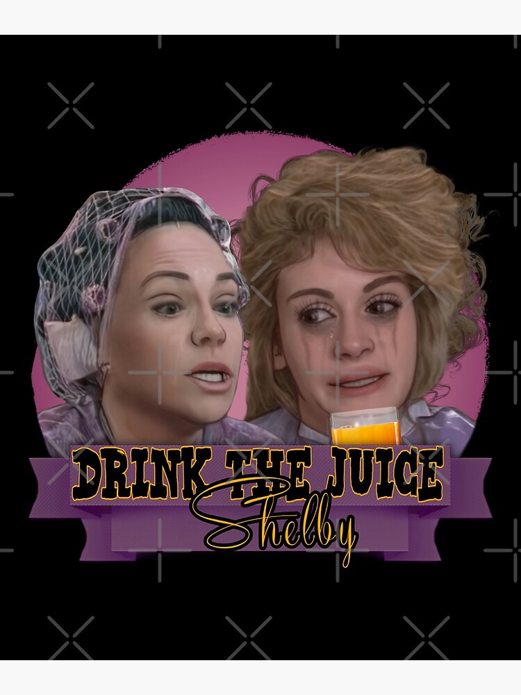 "Steel Magnolias Drink The Juice Shelby Fan Art" Poster for Sale by