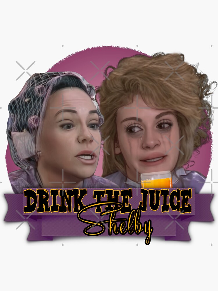 "Steel Magnolias Drink The Juice Shelby Fan Art" Sticker for Sale by