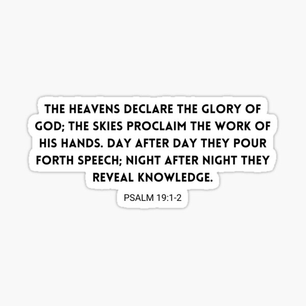 Psalms 19:1 The heavens declare the glory of God; the skies proclaim the  work of his hands., New International Version (NIV)