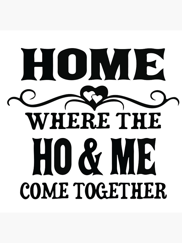 "Home Where The Ho & Me Come Together" Poster for Sale by shotofash