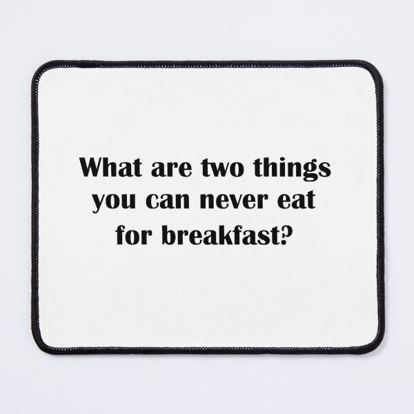 Item preview, What are two things you can never eat for breakfast?  designed and sold by LeratoM.