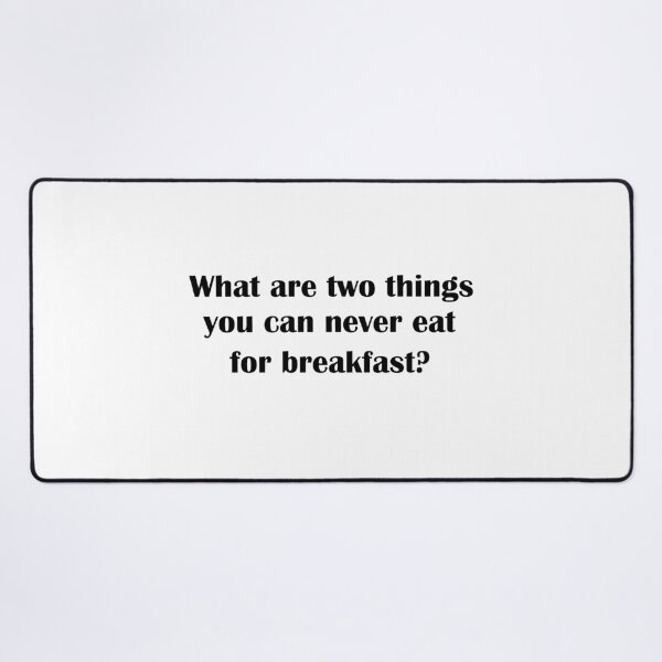 Item preview, What are two things you can never eat for breakfast? designed and sold by LeratoM.