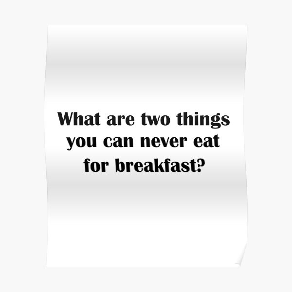  What Are Two Things You Can Never Eat For Breakfast Poster By 