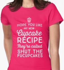 Hope you like my new cupcake recipe. They're called shut the fucupcakes Women's Fitted T-Shirt