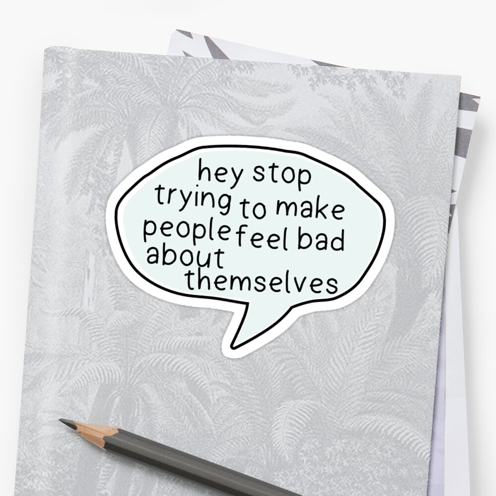 hey-stop-trying-to-make-people-feel-bad-about-themselves-sticker-by