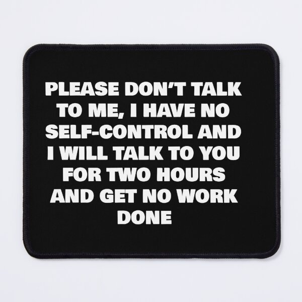 Item preview, please don't talk to me, I have no self- control and I will talk to you for two hours and get no work done. designed and sold by Sarcastic Joe.