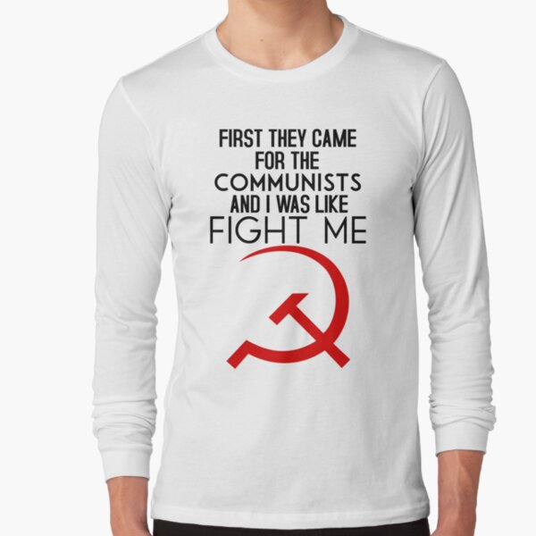 "First They Came For The Communists And I Was Like FIGHT ME" T-shirt By ...