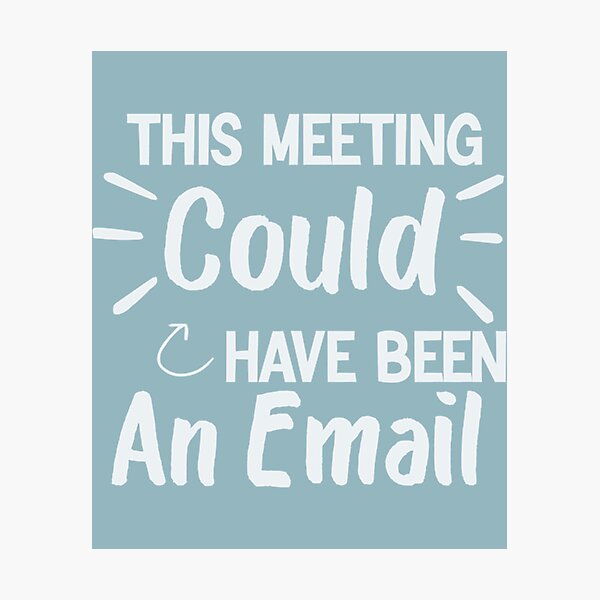 This Meeting Could Have Been An Email Funny Email Meeting Job Design Work Photographic Print By Compassroseshop Redbubble