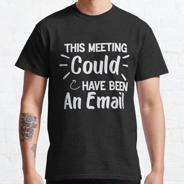 This Meeting Could Have Been An Email T Shirt By Compassroseshop Redbubble