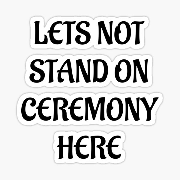 lets-not-stand-on-ceremony-here-sticker-by-relevance99-redbubble