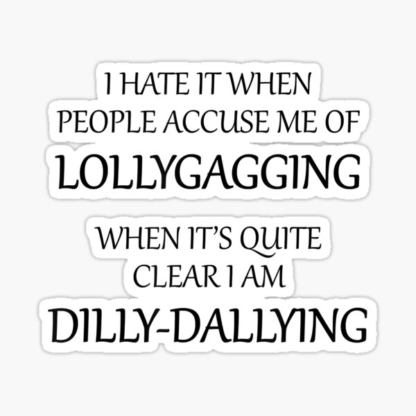  I Hate It When People Accuse Me of Lollygagging