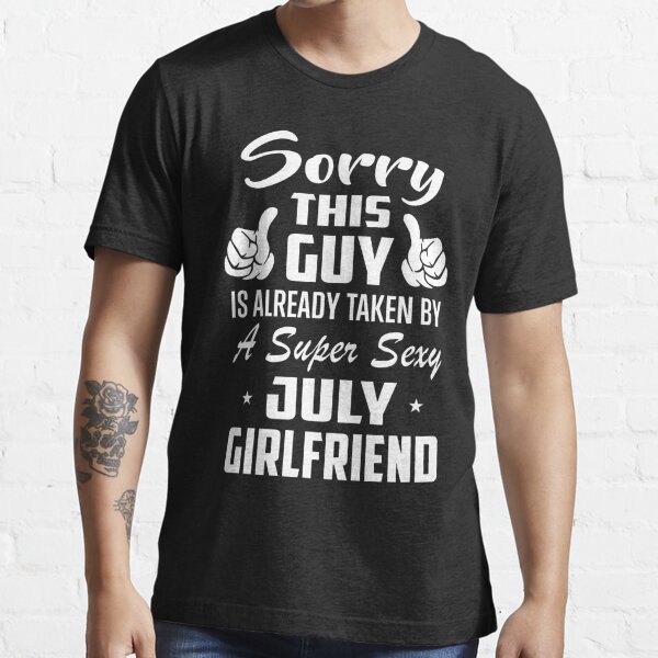 This Guy Is Taken By A Super Sexy July Girlfriend T Shirt For Sale By Teelover26 Redbubble
