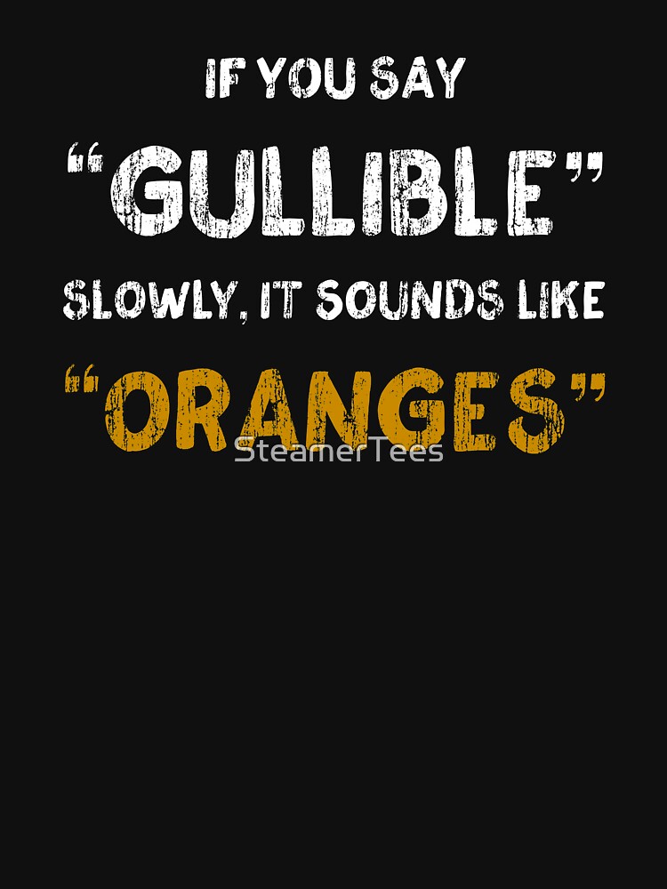 "Funny If You Say Gullible Slowly, It Sounds Like Oranges " Tshirt by SteamerTees Redbubble