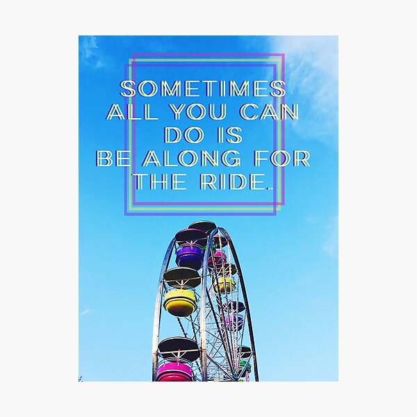 "Sometimes all you can do is be along for the ride" quote Photographic Print